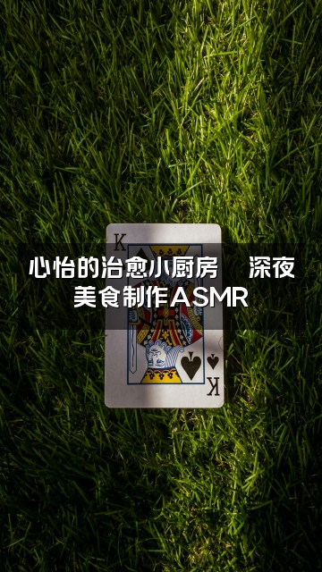 抖音助眠师—心怡视频封面：心怡的治愈小厨房🍜深夜美食制作ASMR